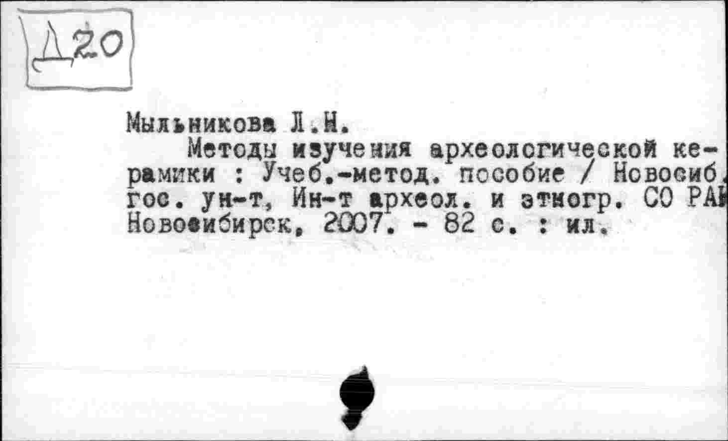 ﻿Мыльникова Л.H.
Методы изучения археологической керамики : Учеб.-метод, пособие / Новосиб гос. ун-т, Ин-т археол. и этногр. СО РА] Новосибирск, 2007. - 82 с. : ил.